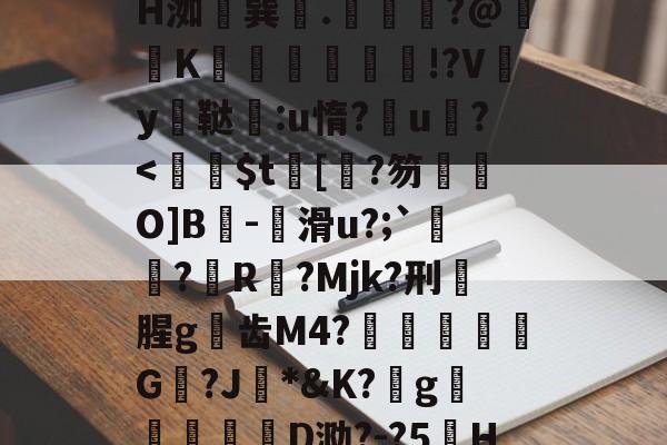 z晀眥?v侢?嬋耘ψ谋掕H洳巽.緕?@鞵K兓垵霗篫厰!?Vy鳳鞑宒:u惰?u?<睲$t鹷[?笏鞮O]B椇-滑u?;`慪?搆R欞?Mjk?刑瑠腥g邜齿M4?脠轆彛圖骹G?J*&K?g吤顮鷦D泐?-?5H僯4o?67<w5的简单介绍